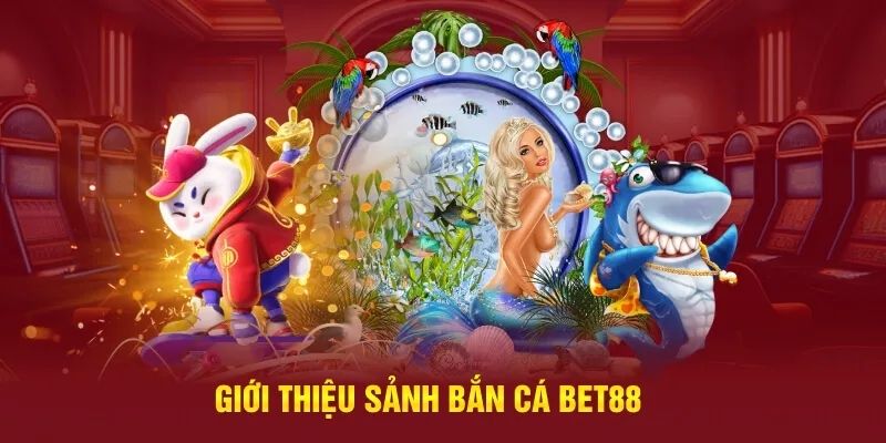 Đôi nét giới thiệu về game bắn cá Bet88