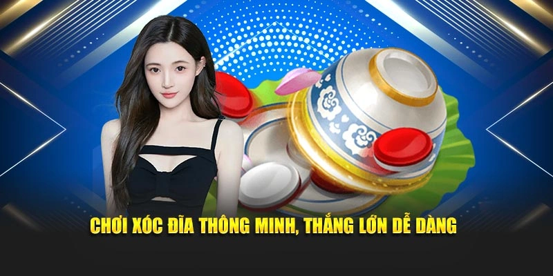 Chơi xóc đĩa thông minh, thắng lớn dễ dàng