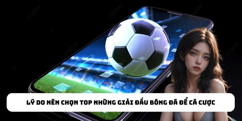 Lý do nên chọn top những giải đấu bóng đá để cá cược
