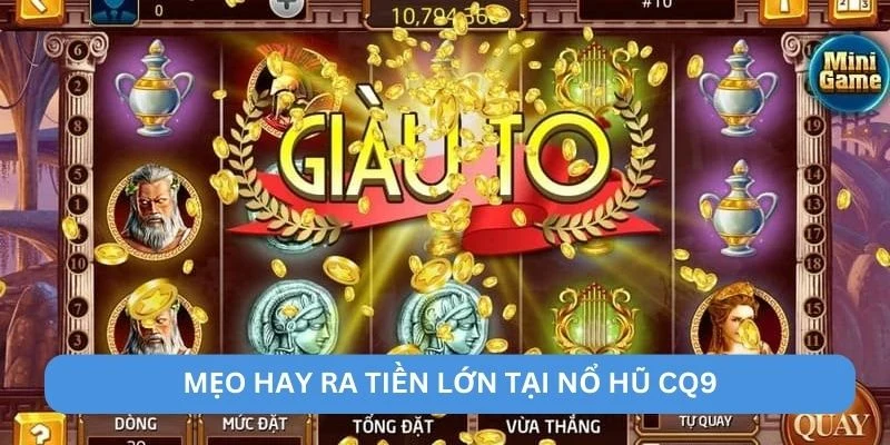 Mẹo hay ra tiền lớn tại nổ hũ CQ9