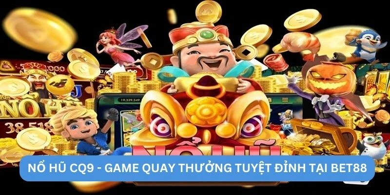 Nổ hũ CQ9 - Game quay thưởng tuyệt đỉnh tại BET88