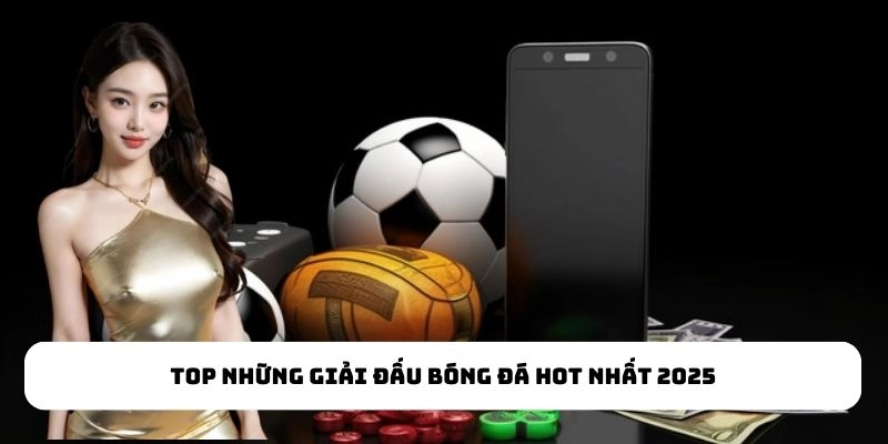 Top những giải đấu bóng đá hot nhất 2025