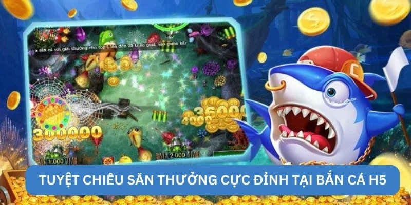 Tuyệt chiêu săn thưởng cực đỉnh tại bắn cá H5